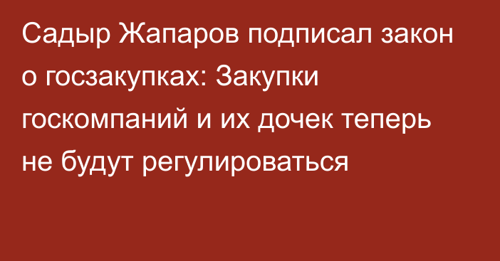 Садыр Жапаров подписал закон о госзакупках: Закупки госкомпаний и их дочек теперь не будут регулироваться