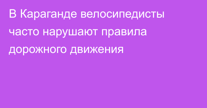 В Караганде велосипедисты часто нарушают правила дорожного движения