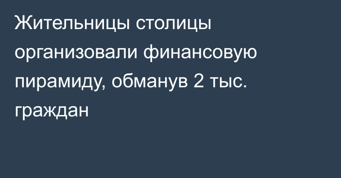 Жительницы столицы организовали финансовую пирамиду, обманув 2 тыс. граждан