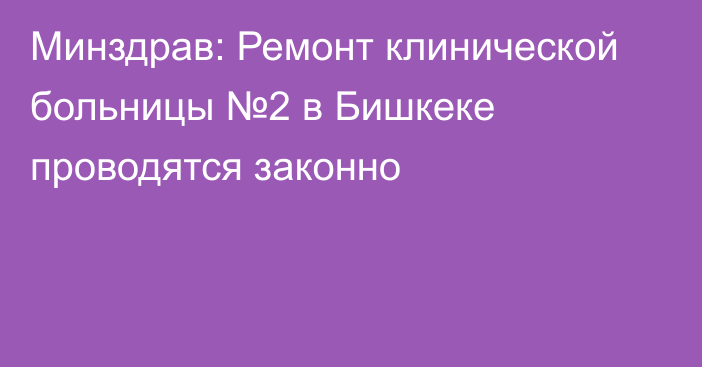 Минздрав: Ремонт клинической больницы №2 в Бишкеке проводятся законно