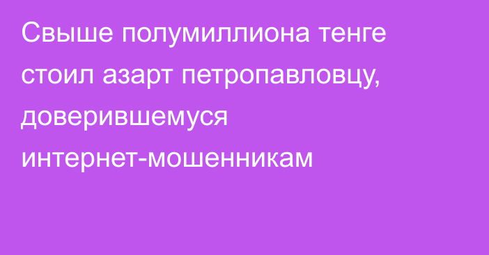 Свыше полумиллиона тенге стоил азарт петропавловцу, доверившемуся интернет-мошенникам