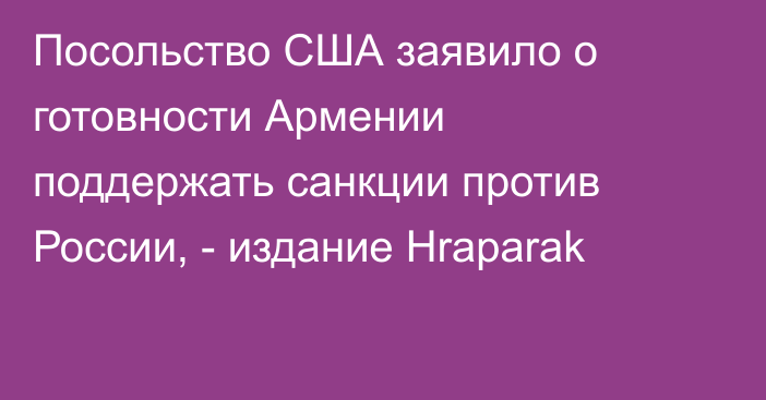 Посольство США заявило о готовности Армении поддержать санкции против России, - издание Hraparak