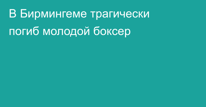 В Бирмингеме трагически погиб молодой боксер