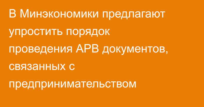 В Минэкономики предлагают упростить порядок проведения АРВ документов, связанных с предпринимательством