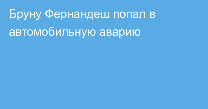 Бруну Фернандеш попал в автомобильную аварию