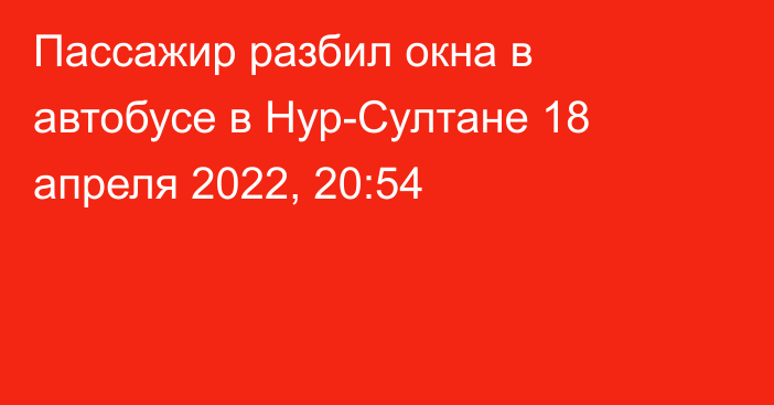 Пассажир разбил окна в автобусе в Нур-Султане
                18 апреля 2022, 20:54