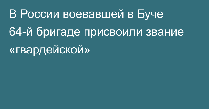 В России воевавшей в Буче 64-й бригаде присвоили звание «гвардейской»