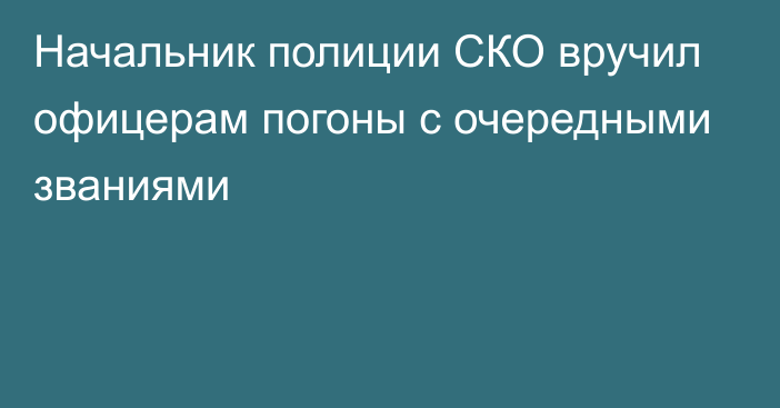 Начальник полиции СКО вручил офицерам погоны с очередными званиями