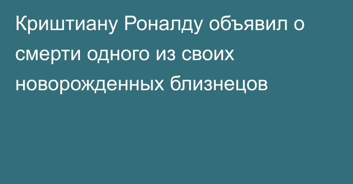 Криштиану Роналду объявил о смерти одного из своих новорожденных близнецов