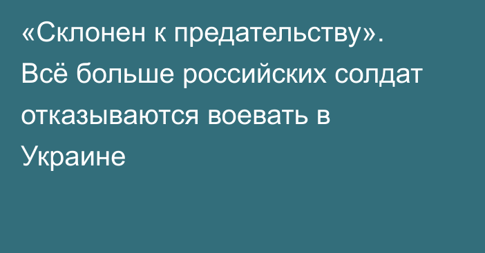 «Склонен к предательству». Всё больше российских солдат отказываются воевать в Украине