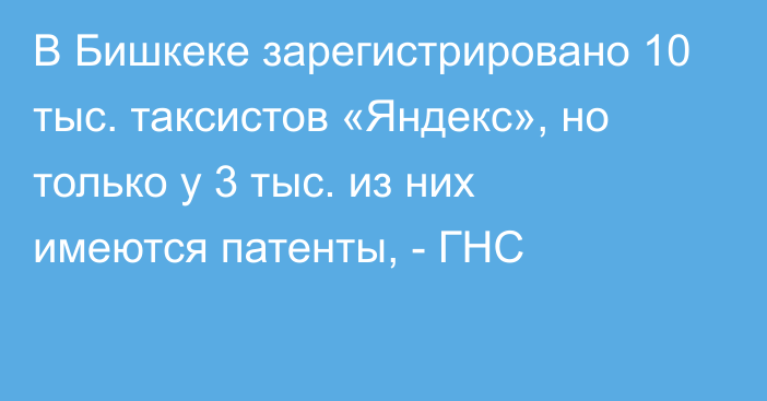 В Бишкеке зарегистрировано 10 тыс. таксистов «Яндекс», но только у 3 тыс. из них имеются патенты, - ГНС