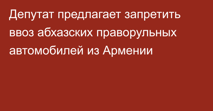 Депутат предлагает запретить ввоз абхазских праворульных автомобилей из Армении