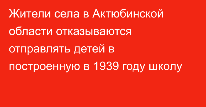 Жители села в Актюбинской области отказываются отправлять детей в построенную в 1939 году школу