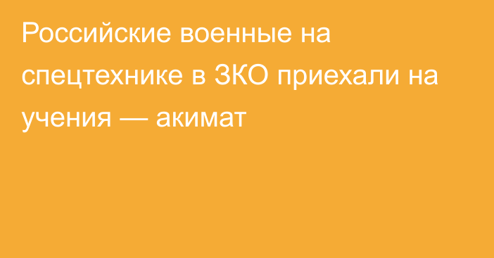 Российские военные на спецтехнике в ЗКО приехали на учения — акимат