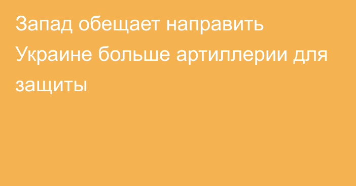 Запад обещает направить Украине больше артиллерии для защиты