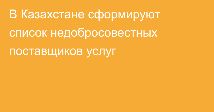 В Казахстане сформируют список недобросовестных поставщиков услуг