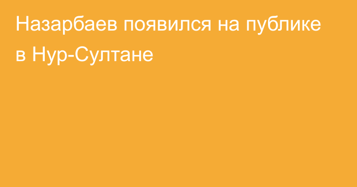 Назарбаев появился на публике в Нур-Султане