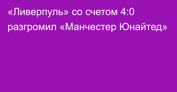 «Ливерпуль» со счетом 4:0 разгромил «Манчестер Юнайтед»