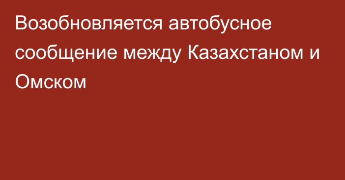 Возобновляется автобусное сообщение между Казахстаном и Омском