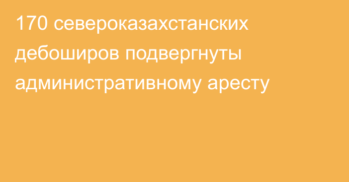 170 североказахстанских дебоширов подвергнуты административному аресту