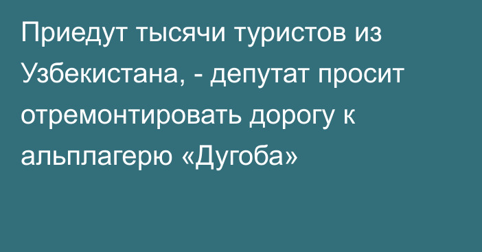 Приедут тысячи туристов из Узбекистана, - депутат просит отремонтировать дорогу к альплагерю «Дугоба»