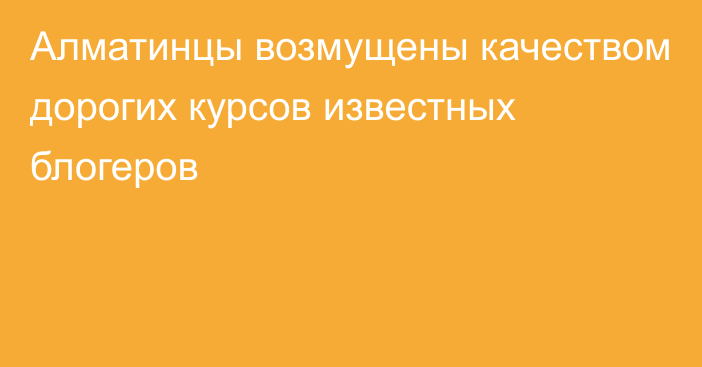 Алматинцы возмущены качеством дорогих курсов известных блогеров