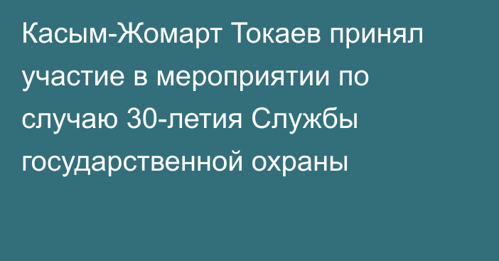 Касым-Жомарт Токаев принял участие в мероприятии по случаю 30-летия Службы государственной охраны