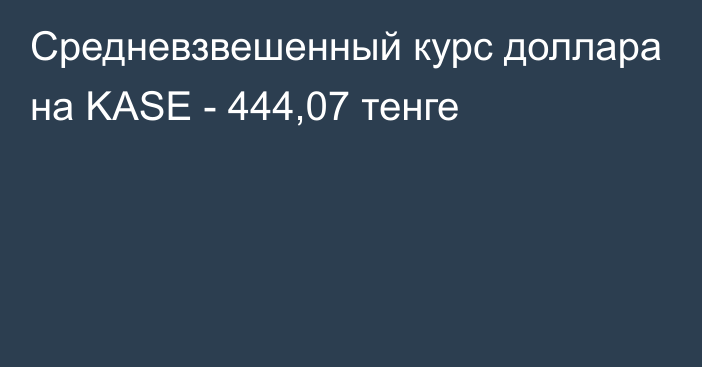 Средневзвешенный курс доллара на KASE - 444,07 тенге