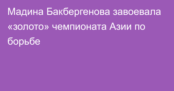 Мадина Бакбергенова завоевала «золото» чемпионата Азии по борьбе