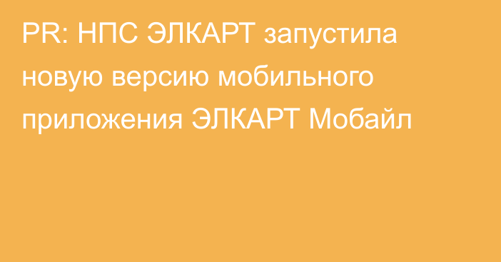 PR: НПС ЭЛКАРТ запустила новую версию мобильного приложения ЭЛКАРТ Мобайл