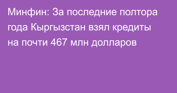 Минфин: За последние полтора года Кыргызстан взял кредиты на почти 467 млн долларов