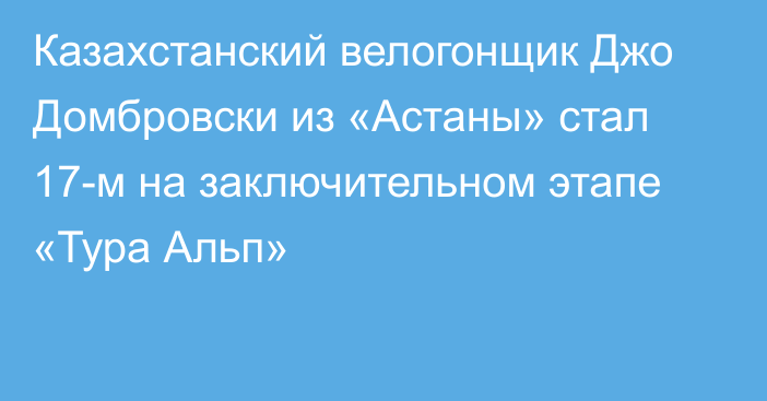 Казахстанский велогонщик Джо Домбровски из «Астаны» стал 17-м на заключительном этапе «Тура Альп»