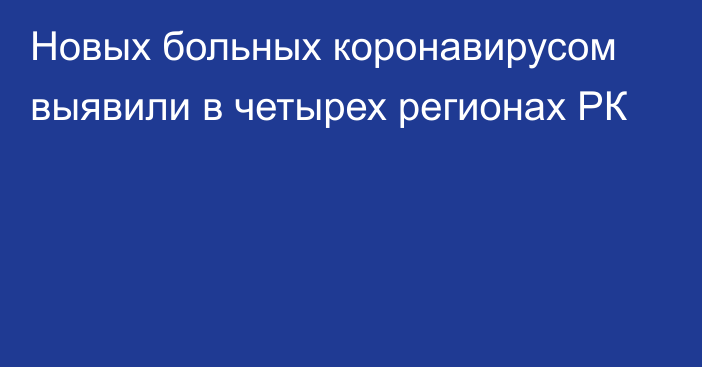 Новых больных коронавирусом выявили в четырех регионах РК