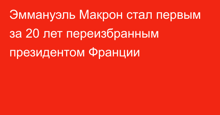 Эммануэль Макрон стал первым за 20 лет переизбранным президентом Франции