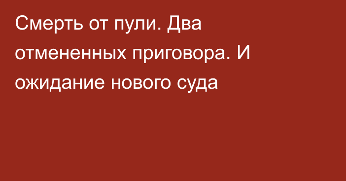 Смерть от пули. Два отмененных приговора. И ожидание нового суда