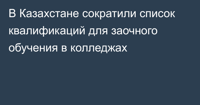 В Казахстане сократили список квалификаций для заочного обучения в колледжах