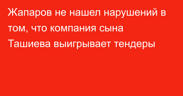 Жапаров не нашел нарушений в том, что компания сына Ташиева выигрывает тендеры