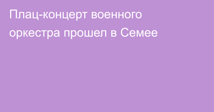 Плац-концерт военного оркестра прошел в Семее