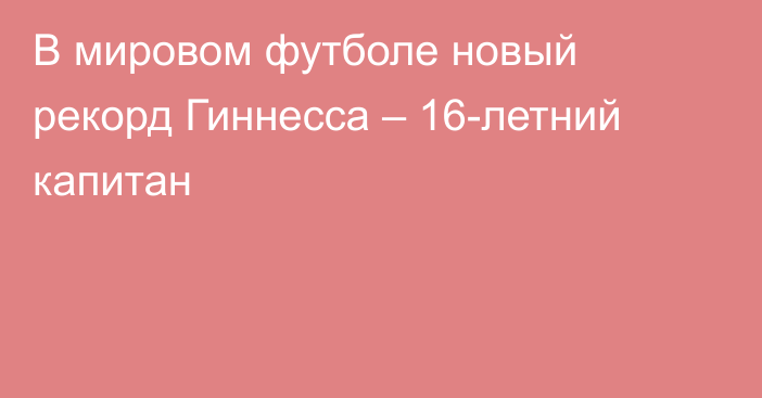 В мировом футболе новый рекорд Гиннесса – 16-летний капитан