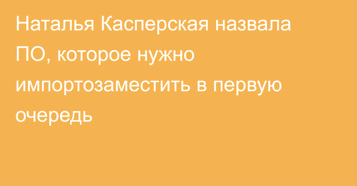 Наталья Касперская назвала ПО, которое нужно импортозаместить в первую очередь