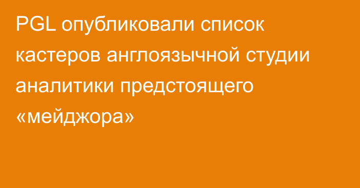 PGL опубликовали список кастеров англоязычной студии аналитики предстоящего «мейджора»