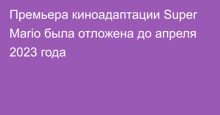 Премьера киноадаптации Super Mario была отложена до апреля 2023 года