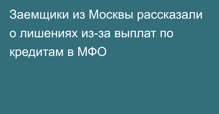 Заемщики из Москвы рассказали о лишениях из-за выплат по кредитам в МФО