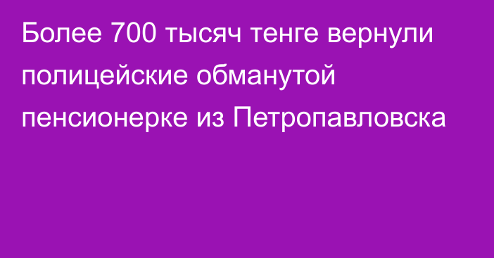 Более 700 тысяч тенге вернули полицейские обманутой пенсионерке   из Петропавловска