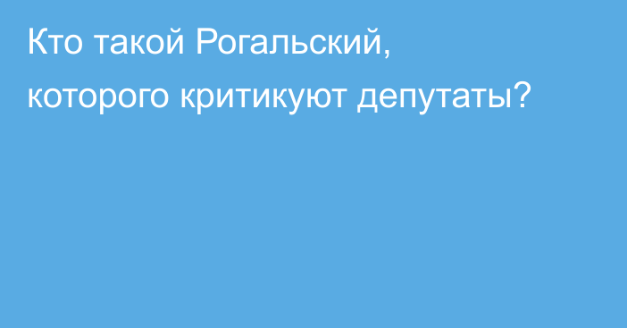 Кто такой Рогальский, которого критикуют депутаты?