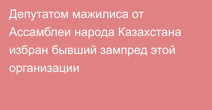 Депутатом мажилиса от Ассамблеи народа Казахстана избран бывший зампред этой организации