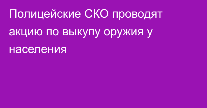 Полицейские СКО проводят акцию по выкупу оружия у населения