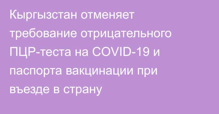 Кыргызстан отменяет требование отрицательного ПЦР-теста на COVID-19 и паспорта вакцинации при въезде в страну