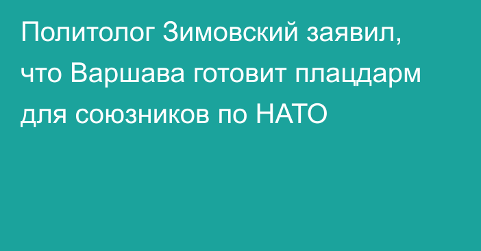 Политолог Зимовский заявил, что Варшава готовит плацдарм для союзников по НАТО