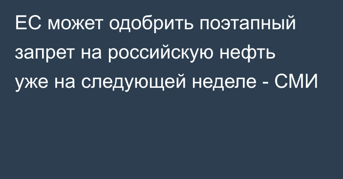 ЕС может одобрить поэтапный запрет на российскую нефть уже на следующей неделе - СМИ